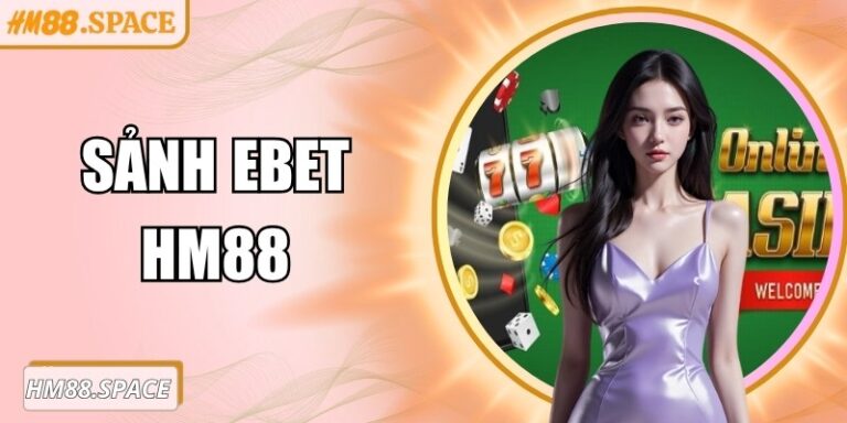 Sảnh EBET Hm88 – Trải nghiệm casino trực tuyến đỉnh cao